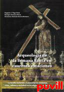 Arqueologa de la Semana Santa en cuarenta estaciones : la huella material e inmaterial de creencias, ritos y sociedad en la religiosidad andaluza