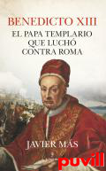 Benedicto XIII : el papa templario que luch contra Roma