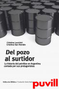 Del pozo al surtidor : la historia del petrleo en Argentina contada por sus protagonistas