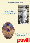 El Derecho creacin de Roma : Meditaciones universitarias de un Acadmico