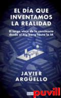 El da que inventamos la realidad : el largo viaje de la conciencia desde el big bang hasta la IA