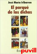 El porqu de los dichos : sentido, origen y ancdota de los dichos, modismos y frases proverbiales de Espaa con otras muchas curiosidades