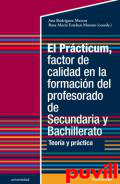 El Prcticum, factor de calidad en la formacin del profesorado de Secundaria y Bachillerato : teora y prctica