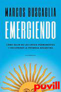 Emergiendo : cmo salir de las crisis permanentes y recuperar la promesa argentina