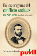 En los orgenes del conflicto andaluz : Jos Paul y Angulo biografa de un federalista