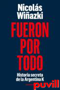 Fueron por todo : historia secreta de la Argentina K