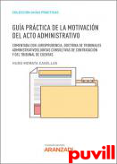 Gua prctica de la motivacin del acto administrativo : comentada con jurisprudencia, doctrina de Tribunales Administrativos/Juntas Consultivas de Contratacin y del Tribunal de Cuentas
