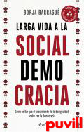 Larga vida a la socialdemocracia : cmo evitar que el crecimiento de la desigualdad acabe con la democracia