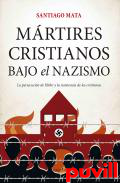 Mrtires cristianos bajo el nazismo : la persecucin de Hitler y la resistencia de los cristianos