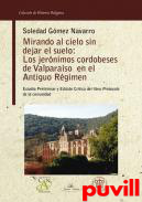 Mirando al cielo sin dejar el suelo : los Jernimos cordobeses del Valparaso en el antiguo rgimen : estudio preliminar y edicin crtica del libro 'Protocolo' de la comunidad