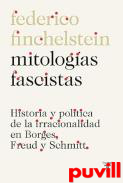 Mitologas fascistas : historia y poltica de la irracionalidad en Borges, Freud, Schmitt