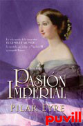 Pasin imperial : la vida secreta de la emperatriz Eugenia de Montijo, la espaola que sedujo a Napolen III y conquist Francia