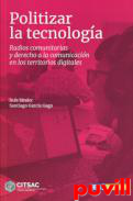 Politizar la tecnologa : radios comunitarias y derecho a la comunicacin en los territorios digitales