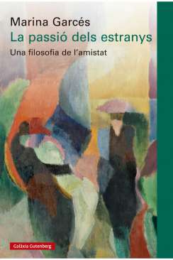 La passió dels estranys : una filosofia de l'amistat