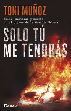 Solo tú me tendrás : celos, mentiras y muerte en el crimen de la Guardia Urbana