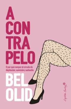 A contrapelo : por qué cortar el círculo de depilación, sumisión y autoodio