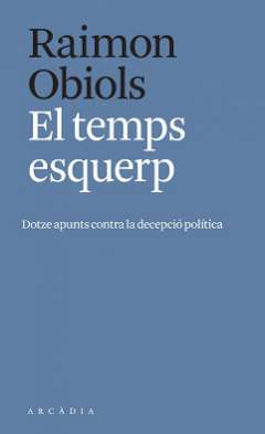 El temps esquerp : dotze apunts contra la decepció política