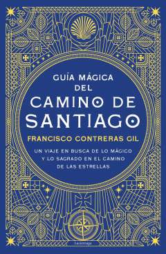 Guía mágica del Camino de Santiago : Un viaje en busca de lo mágico y lo sagrado en el camino de las estrellas