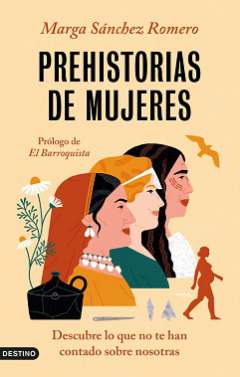 Prehistorias de mujeres : descubre lo que no te han contado sobre nosotras