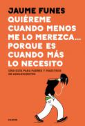 Quiéreme cuando menos me lo merezca... porque es cuando más lo necesito : una guía para padres y maestros de adolescentes