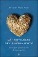 La inutilidad del sufrimiento : 

claves para aprender a vivir de manera positiva